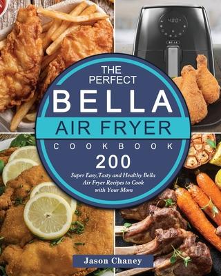 The Perfect Bella Air Fryer Cookbook: 200 Super Easy, Tasty and Healthy Bella Air Fryer Recipes to Cook with Your Mom