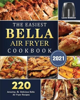 The Easiest Bella Air Fryer Cookbook 2021: 220 Amazing &#65286; Delicious Bella Air Fryer Recipes