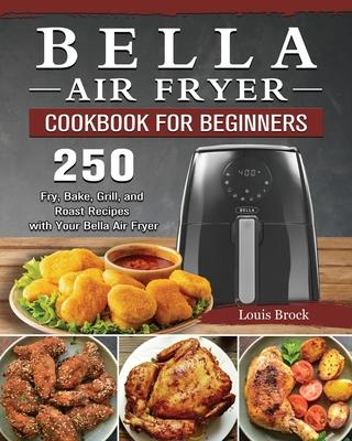 Bella Air Fryer Cookbook for Beginners: 250 Fry, Bake, Grill, and Roast Recipes with Your Bella Air Fryer Subscription