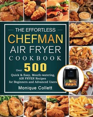 The Effortless Chefman Air Fryer Cookbook: Over 500 Quick & Easy, Mouth-watering Air Fryer Recipes for Beginners and Advanced Users