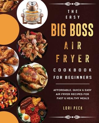 The Easy Big Boss Air Fryer Cookbook For Beginners: Affordable, Quick & Easy Air Fryer Recipes For Fast & Healthy Meals