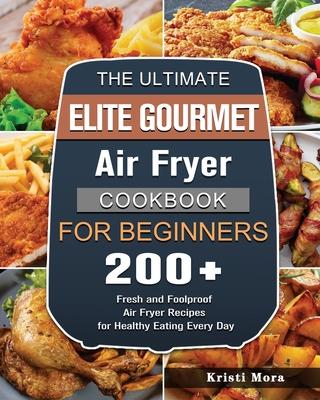 The Ultimate Elite Gourmet Air Fryer Cookbook For Beginners: 200+ Fresh and Foolproof Air Fryer Recipes for Healthy Eating Every Day Subscription