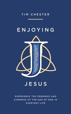 Enjoying Jesus: Experience the Presence and Kindness of the Son of God in Everyday Life