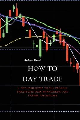 How to Day Trade: A Detailed Guide to Day Trading Strategies, Risk Management and Trader Psychology