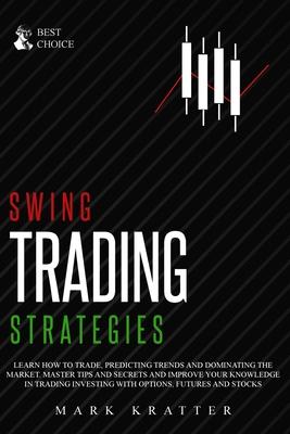 Swing Trading Strategies: Learn How to Trade, Predicting Trends and Dominating the Market. Master Strategies and Secrets and Improve your Knowle