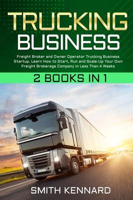 Trucking Business: 2 Books in 1: Freight Broker and Owner Operator Trucking Business Startup. Learn How to Start, Run and Scale-Up Your O