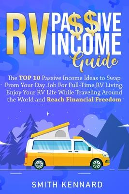 RV Passive Income Guide: The Top 10 Passive Income Ideas to Swap From Your Day Job For Full-Time RV Living. Enjoy Your RV Life While Traveling