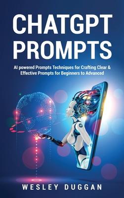 ChatGPT Prompts: AI powered Prompts Techniques for Crafting Clear & Effective Prompts for Beginners to Advanced