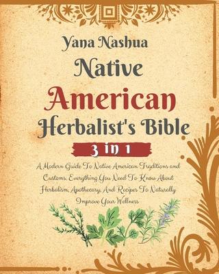 Native American Herbalist's Bible: A Modern Guide To Native American Traditions and Customs. Everything You Need To Know About Herbalism, Apothecary,