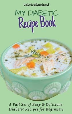 My Diabetic Recipe Book: A Full Set of Easy & Delicious Diabetic-Friendly Recipes for Beginners