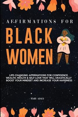 Affirmations for Black Women: Life-Changing Affirmations for Confidence, Wealth, Health & Self-Love That Will Drastically Boost Your Mindset and Inc