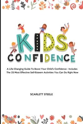 Kids Confidence: A Life-Changing Guide to Boost Your Child's Confidence - Includes The 25 Most Effective Self-Esteem Activities You Can