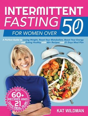 Intermittent Fasting Bible for Women over 50: A Perfect Guide to Losing Weight, Reset Your Metabolism, Boost Your Energy and Eating Healthy with 60+ R