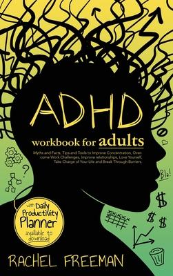 ADHD Workbook for Adults: Myths and Facts, Tips and Tools to Improve Concentration, Overcome Work Challenges, Improve relationships, Take Charge