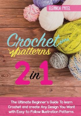 Crochet Patterns: The Ultimate Beginner's Guide To learn Crochet and create Any Design You Want with Easy-to-Follow Illustration Pattern