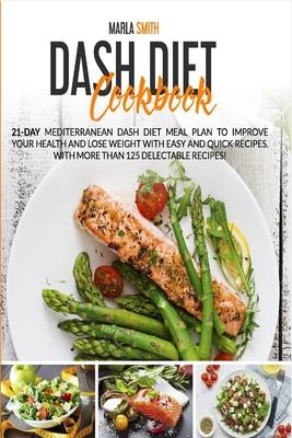 Dash Diet Cookbook: 21-Day Mediterranean Dash Diet Meal Plan to Improve Your Health and Lose Weight with Easy and Quick Recipes. With More