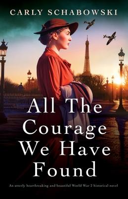 All the Courage We Have Found: An utterly heartbreaking and beautiful World War 2 historical novel