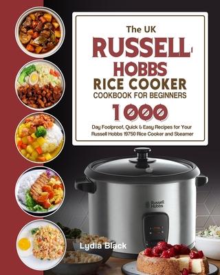 The UK Russell Hobbs Rice CookerCookbook For Beginners: 1000-Day Foolproof, Quick & Easy Recipes for Your Russell Hobbs 19750 Rice Cooker and Steamer