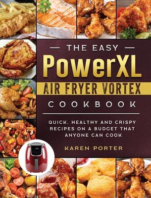 The Easy PowerXL Air Fryer Vortex Cookbook: Quick, Healthy and Crispy Recipes on a Budget That Anyone Can Cook