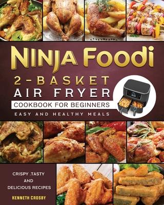 Ninja Foodi 2-Basket Air Fryer Cookbook for Beginners: Crispy, Tasty and Delicious Recipes for Easy and Healthy Meals