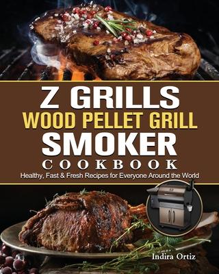 Z Grills Wood Pellet Grill & Smoker Cookbook: Healthy, Fast & Fresh Recipes for Everyone Around the World