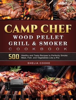 Camp Chef Wood Pellet Grill & Smoker Cookbook: 500 Healthy and Tasty Recipes to Perfectly Smoke Meat, Fish, and Vegetables Like a Pro