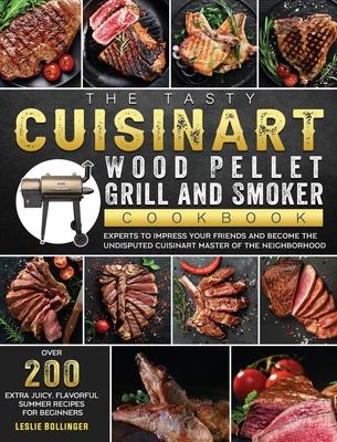 The Tasty Cuisinart Wood Pellet Grill and Smoker Cookbook: Over 200 Extra Juicy, Flavorful Summer Recipes for Beginners and Experts to Impress Your Fr