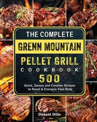 The Complete Green Mountain Pellet Grill Cookbook: 500 Quick, Savory and Creative Recipes to Reset & Energize Your Body