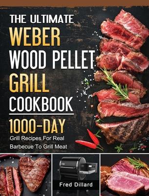 The Ultimate Weber Wood Pellet Grill Cookbook: 1000-Day Grill Recipes For Real Barbecue To Grill Meat