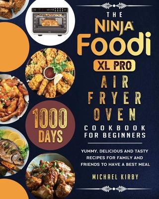 The Ninja Foodi XL Pro Air Fryer Oven Cookbook For Beginners: 1000-Day Yummy, Delicious And Tasty Recipes For Family And Friends To Have A Best Meal