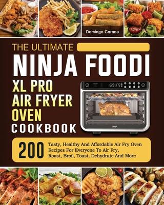 The Ultimate Ninja Foodi XL Pro Air Fryer Oven Cookbook: 200 Tasty, Healthy And Affordable Air Fry Oven Recipes For Everyone To Air Fry, Roast, Broil,