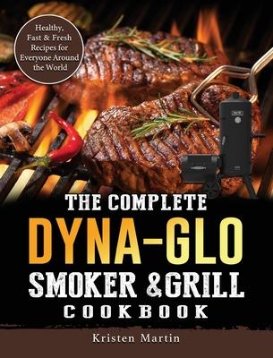 The Complete Dyna-Glo Smoker & Grill Cookbook: Healthy, Fast & Fresh Recipes for Everyone Around the World