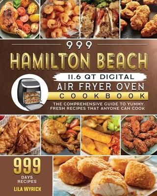 999 Hamilton Beach 11.6 QT Digital Air Fryer Oven Cookbook: The Comprehensive Guide to 999 Days Yummy, Fresh Recipes that Anyone Can Cook