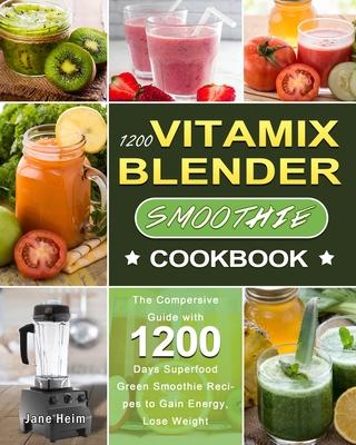 1200 Vitamix Blender Smoothie Cookbook: The Compersive Guide with 1200 Days Superfood Green Smoothie Recipes to Gain Energy, Lose Weight