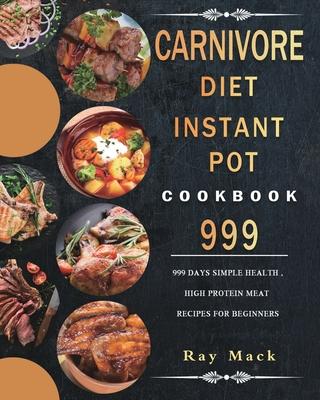 Carnivore Diet Instant Pot Cookbook 999: 999 Days Simple Health, High Protein Meat Recipes for Beginners