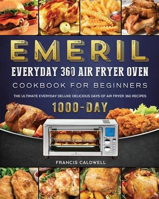 Emeril Everyday 360 Air Fryer Oven Cookbook for Beginners: The Ultimate Everyday Deluxe 1000-Day Delicious Days of Air Fryer 360 Recipes