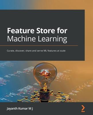 Feature Store for Machine Learning: Curate, discover, share and serve ML features at scale