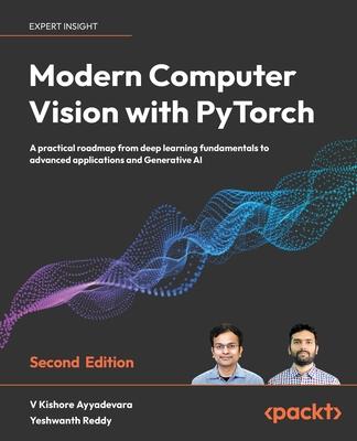 Modern Computer Vision with PyTorch - Second Edition: A practical roadmap from deep learning fundamentals to advanced applications and Generative AI