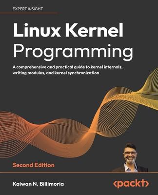 Linux Kernel Programming - Second Edition: A comprehensive and practical guide to kernel internals, writing modules, and kernel synchronization