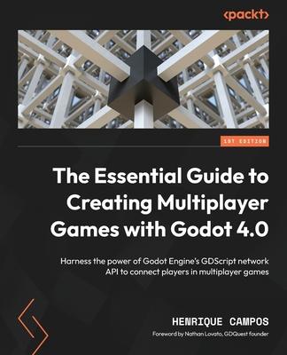 The Essential Guide to Creating Multiplayer Games with Godot 4.0: Harness the power of Godot Engine's GDScript network API to connect players in multi