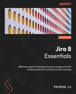 Jira 8 Essentials - Sixth Edition: Effective project tracking and issue management with enhanced Jira 8.21 and Data Center features