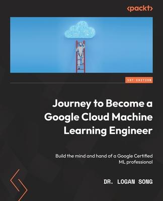 Journey to Become a Google Cloud Machine Learning Engineer: Build the mind and hand of a Google Certified ML professional Subscription