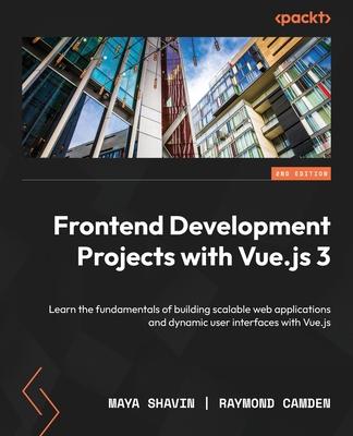 Frontend Development Projects with Vue.js 3 - Second Edition: Learn the fundamentals of building scalable web applications and dynamic user interfaces