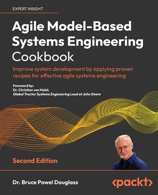 Agile Model-Based Systems Engineering Cookbook - Second Edition: Improve system development by applying proven recipes for effective agile systems eng