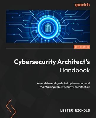 Cybersecurity Architect's Handbook: An end-to-end guide to implementing and maintaining robust security architecture