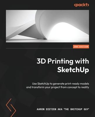 3D Printing with SketchUp - Second Edition: Use SketchUp to generate print-ready models and transform your project from concept to reality