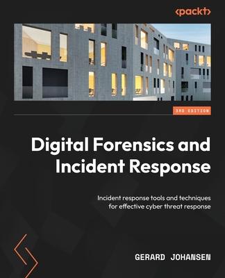 Digital Forensics and Incident Response - Third Edition: Incident response tools and techniques for effective cyber threat response