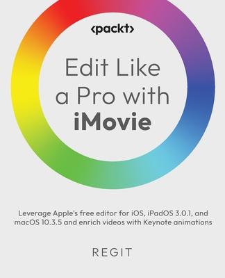 Edit Like a Pro with iMovie: Leverage Apple's free editor for iOS, iPadOS 3.0.1, and macOS 10.3.5 and enrich videos with Keynote animations