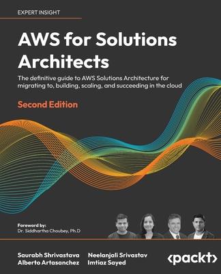 AWS for Solutions Architects - Second Edition: The definitive guide to AWS Solutions Architecture for migrating to, building, scaling, and succeeding