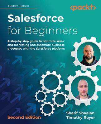 Salesforce for Beginners - Second Edition: A step-by-step guide to optimize sales and marketing and automate business processes with the Salesforce pl